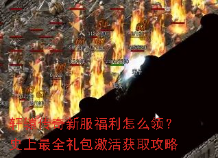 轩辕传奇新服福利怎么领?史上最全礼包激活获取攻略 轩辕传奇新服福利怎么领?史上最全礼包激活获取攻略