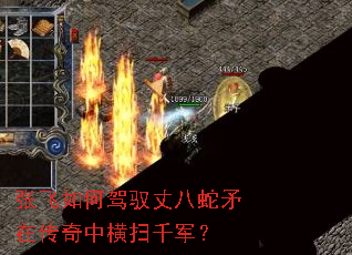 张飞如何驾驭丈八蛇矛在传奇中横扫千军? 张飞如何驾驭丈八蛇矛在传奇中横扫千军?