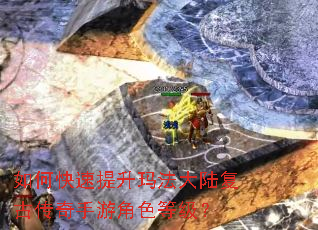 如何快速提升玛法大陆复古传奇手游角色等级? 如何快速提升玛法大陆复古传奇手游角色等级?