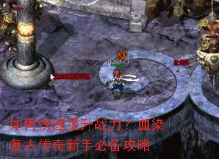 如何快速提升战力?血染复古传奇新手必备攻略 如何快速提升战力?血染复古传奇新手必备攻略