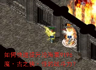 如何快速提升沧海粟9196魔·古之侠·怪的战斗力? 如何快速提升沧海粟9196魔·古之侠·怪的战斗力?