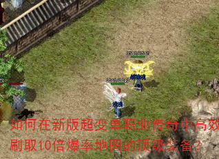 如何在新版超变单职业传奇中高效刷取10倍爆率地图的顶级装备? 如何在新版超变单职业传奇中高效刷取10倍爆率地图的顶级装备?