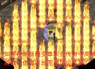 如何在新版超变单职业传奇中高效刷取10倍爆率地图的顶级装备? 如何在新版超变单职业传奇中高效刷取10倍爆率地图的顶级装备?