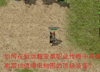 如何在新版超变单职业传奇中高效刷取10倍爆率地图的顶级装备? 如何在新版超变单职业传奇中高效刷取10倍爆率地图的顶级装备?