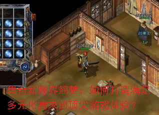 传奇新服界翘楚:如何打造满足多元化需求的顶尖游戏体验? 传奇新服界翘楚:如何打造满足多元化需求的顶尖游戏体验?