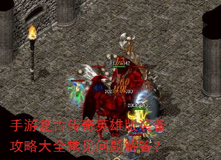 手游复古传奇英雄版装备攻略大全常见问题解答? 手游复古传奇英雄版装备攻略大全常见问题解答?