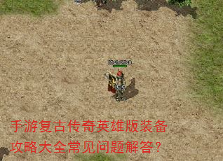 手游复古传奇英雄版装备攻略大全常见问题解答? 手游复古传奇英雄版装备攻略大全常见问题解答?