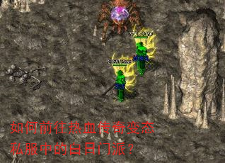 如何前往热血传奇变态私服中的白日门派? 如何前往热血传奇变态私服中的白日门派?