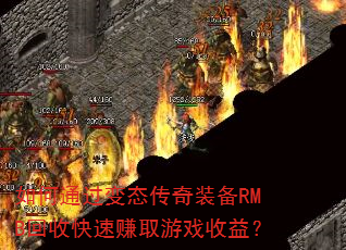 如何通过变态传奇装备RMB回收快速赚取游戏收益? 如何通过变态传奇装备RMB回收快速赚取游戏收益?