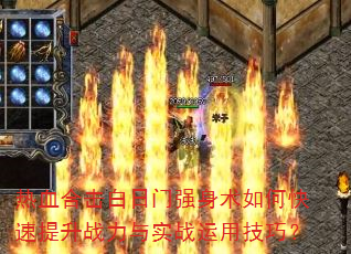 热血合击白日门强身术如何快速提升战力与实战运用技巧? 热血合击白日门强身术如何快速提升战力与实战运用技巧?