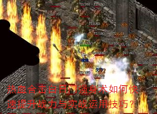 热血合击白日门强身术如何快速提升战力与实战运用技巧? 热血合击白日门强身术如何快速提升战力与实战运用技巧?