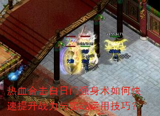 热血合击白日门强身术如何快速提升战力与实战运用技巧? 热血合击白日门强身术如何快速提升战力与实战运用技巧?