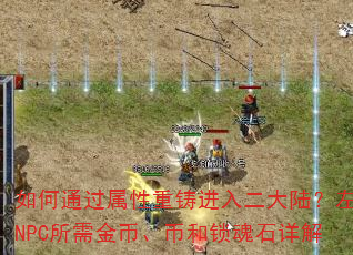 如何通过属性重铸进入二大陆?左方NPC所需金币、币和锁魂石详解 如何通过属性重铸进入二大陆?左方NPC所需金币、币和锁魂石详解
