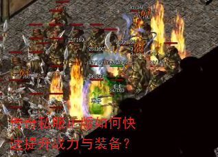 传奇私服正版如何快速提升战力与装备? 传奇私服正版如何快速提升战力与装备?
