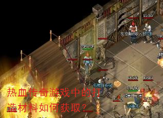 热血传奇游戏中的打造材料如何获取? 热血传奇游戏中的打造材料如何获取?