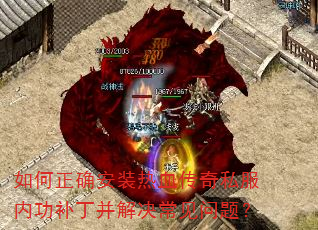 如何正确安装热血传奇私服内功补丁并解决常见问题? 如何正确安装热血传奇私服内功补丁并解决常见问题?