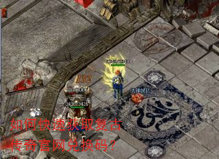 如何快速获取复古传奇官网兑换码? 如何快速获取复古传奇官网兑换码?
