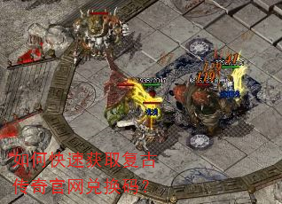 如何快速获取复古传奇官网兑换码? 如何快速获取复古传奇官网兑换码?