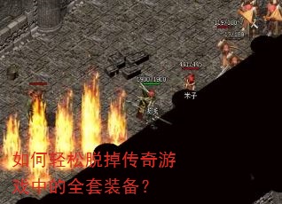 如何轻松脱掉传奇游戏中的全套装备? 如何轻松脱掉传奇游戏中的全套装备?