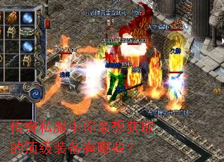 传奇私服中你最想获取的顶级装备有哪些? 传奇私服中你最想获取的顶级装备有哪些?