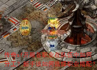 传奇sf开服各职业在队伍中如何分工?新手该如何选择职业搭配? 传奇sf开服各职业在队伍中如何分工?新手该如何选择职业搭配?
