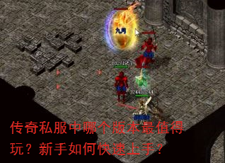 传奇私服中哪个版本最值得玩?新手如何快速上手? 传奇私服中哪个版本最值得玩?新手如何快速上手?
