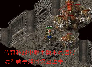 传奇私服中哪个版本最值得玩?新手如何快速上手? 传奇私服中哪个版本最值得玩?新手如何快速上手?