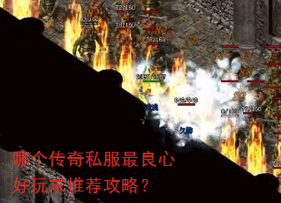 哪个传奇私服最良心好玩求推荐攻略? 哪个传奇私服最良心好玩求推荐攻略?
