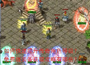 如何快速提升传奇角色等级?免费版装备获取攻略有哪些? 如何快速提升传奇角色等级?免费版装备获取攻略有哪些?