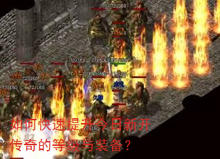 如何快速提升今日新开传奇的等级与装备? 如何快速提升今日新开传奇的等级与装备?