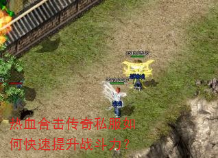 热血合击传奇私服如何快速提升战斗力? 热血合击传奇私服如何快速提升战斗力?