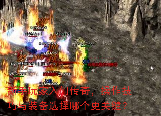新手玩家入门传奇,操作技巧与装备选择哪个更关键? 新手玩家入门传奇,操作技巧与装备选择哪个更关键?