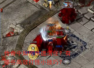 传奇中如何快速清怪?有哪些高效打怪小技巧? 传奇中如何快速清怪?有哪些高效打怪小技巧?
