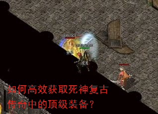 如何高效获取死神复古传奇中的顶级装备? 如何高效获取死神复古传奇中的顶级装备?