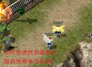 如何快速找到最新开服的传奇合击私服? 如何快速找到最新开服的传奇合击私服?