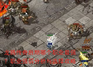 龙腾传奇后期哪个职业最强?职业强弱分析与选择攻略 龙腾传奇后期哪个职业最强?职业强弱分析与选择攻略