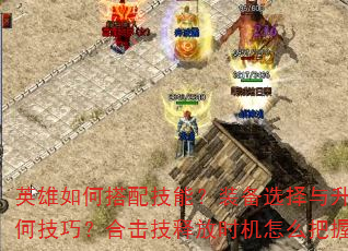 英雄如何搭配技能?装备选择与升级有何技巧?合击技释放时机怎么把握? 英雄如何搭配技能?装备选择与升级有何技巧?合击技释放时机怎么把握?
