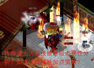 传奇道士火符技能升级必要性分析?如何抉择技能加点策略? 传奇道士火符技能升级必要性分析?如何抉择技能加点策略?