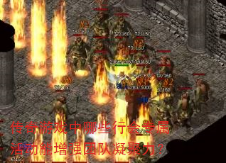 传奇游戏中哪些行会专属活动能增强团队凝聚力? 传奇游戏中哪些行会专属活动能增强团队凝聚力?