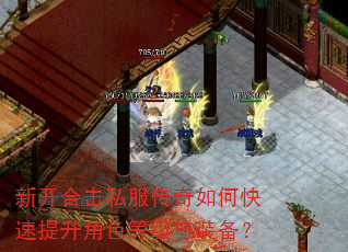新开合击私服传奇如何快速提升角色等级与装备? 新开合击私服传奇如何快速提升角色等级与装备?