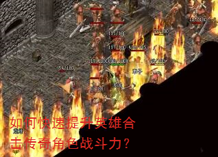 如何快速提升英雄合击传奇角色战斗力? 如何快速提升英雄合击传奇角色战斗力?