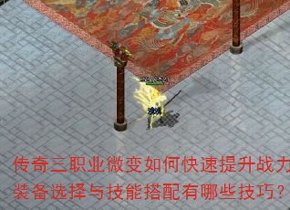 传奇三职业微变如何快速提升战力?装备选择与技能搭配有哪些技巧? 传奇三职业微变如何快速提升战力?装备选择与技能搭配有哪些技巧?