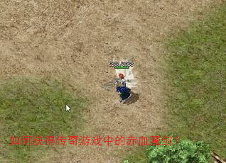 如何获得传奇游戏中的赤血魔剑? 如何获得传奇游戏中的赤血魔剑?