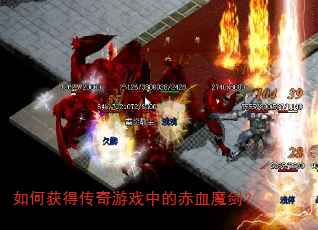 如何获得传奇游戏中的赤血魔剑? 如何获得传奇游戏中的赤血魔剑?