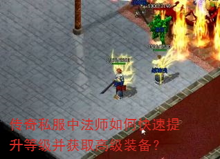 传奇私服中法师如何快速提升等级并获取高级装备? 传奇私服中法师如何快速提升等级并获取高级装备?