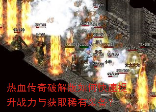 热血传奇破解版如何快速提升战力与获取稀有装备? 热血传奇破解版如何快速提升战力与获取稀有装备?