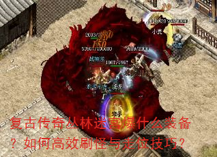 复古传奇丛林迷宫爆什么装备?如何高效刷怪与走位技巧? 复古传奇丛林迷宫爆什么装备?如何高效刷怪与走位技巧?