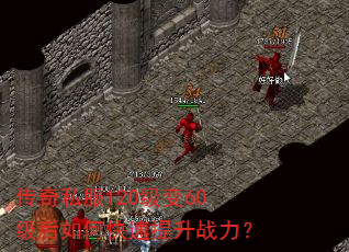 传奇私服120级变60级后如何快速提升战力? 传奇私服120级变60级后如何快速提升战力?