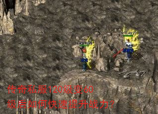 传奇私服120级变60级后如何快速提升战力? 传奇私服120级变60级后如何快速提升战力?