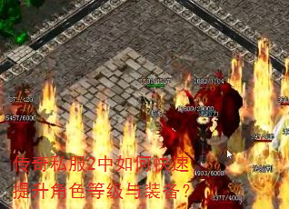 传奇私服2中如何快速提升角色等级与装备? 传奇私服2中如何快速提升角色等级与装备?